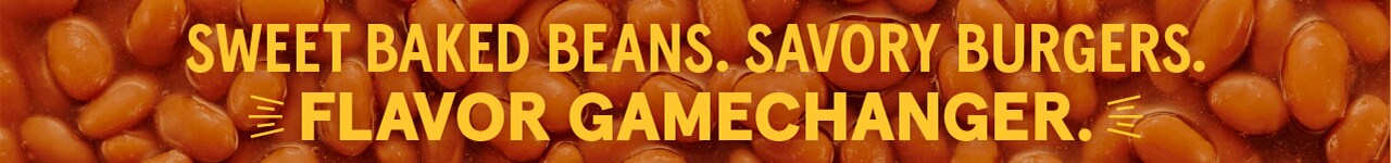 Sweet Baked Beans. Savory Burgers. Flavor Gamechanger. Sweet Baked Beans. Savory Burgers. Flavor Gamechanger.