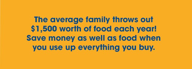 The average family throws out fifteen hundred dollars worth of food each year. Save money as well as food when you use up everything you buy