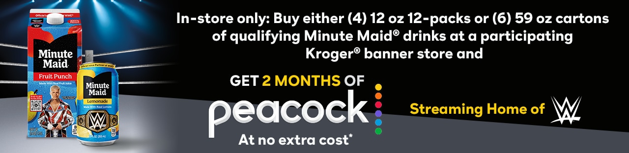 In-store only: buy either 4 12 oz. 12-packs or 6 59 oz. cartons of qualifying Minute Maid drinks at a participating Kroger Banner store and get 2 months of Peacock at no extra cost.