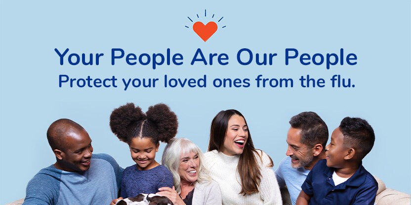 Your People Are Our People. Protect Your Loved Ones From The Flu. Your People Are Our People. Protect Your Loved Ones From The Flu.