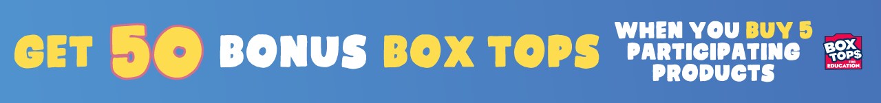GET 50 BONUS BOX TOPS WHEN YOU BUY 5 PARTICIPATING PRODUCTS